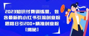 2023知识付费训练营,包含最新的小红书引流创业粉思路日引200+精准创业粉【揭秘】-网赚资源网