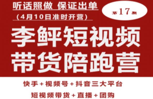 李鲆第17期短视频带货陪跑营，听话照做保证出单（短视频带货+直播+团购） - 网赚资源网-网赚资源网