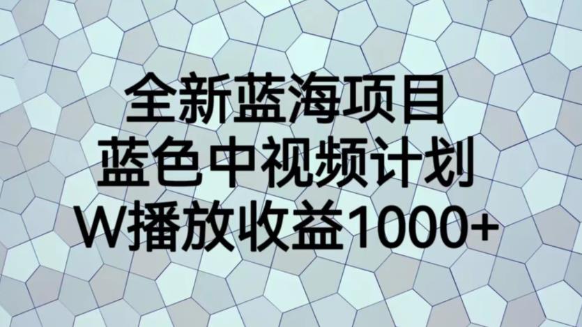全新蓝海项目，蓝色中视频计划，1W播放量1000+【揭秘】 - 网赚资源网-网赚资源网