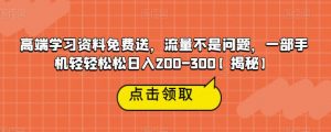 高端学习资料免费送，流量不是问题，一部手机轻轻松松日入200-300【揭秘】-网赚资源网