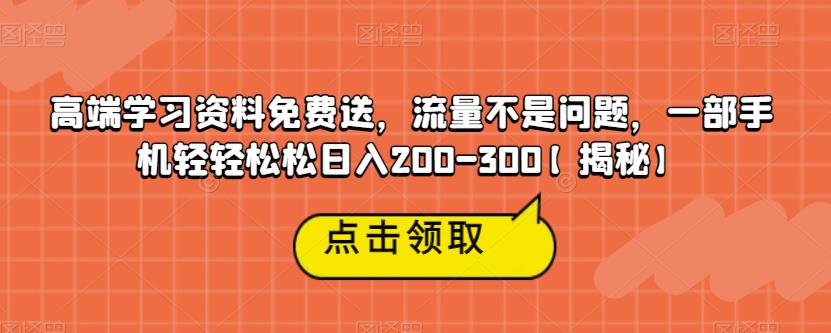 高端学习资料免费送，流量不是问题，一部手机轻轻松松日入200-300【揭秘】 - 网赚资源网-网赚资源网