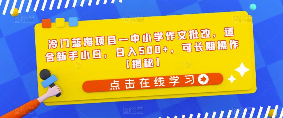 冷门蓝海项目—中小学作文批改，适合新手小白，日入500+，可长期操作【揭秘】 - 网赚资源网-网赚资源网