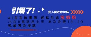 ai宝宝改漫画,轻松引流宝妈粉,小白0基础易上手,单次收费19-39,私域再次变现+【揭秘】-网赚资源网