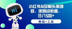 小红书AI定制头像项目,保姆级教程,日入500+【教程+工具】【揭秘】-网赚资源网