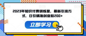 2023年知识付费训练营,最新引流方式,日引精准创业粉200+【揭秘】-网赚资源网