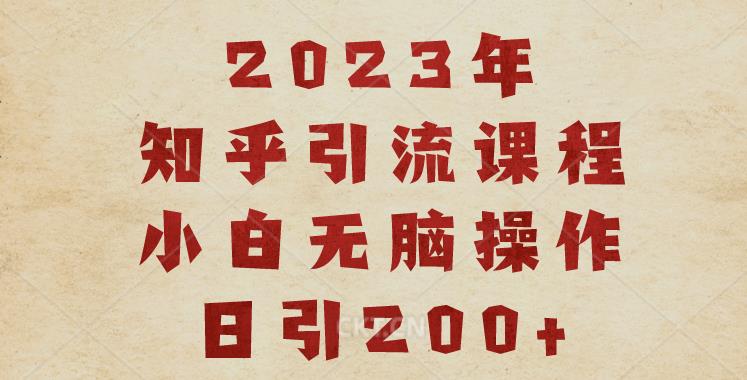 2023知乎引流课程，小白无脑操作日引200+【揭秘】 - 网赚资源网-网赚资源网