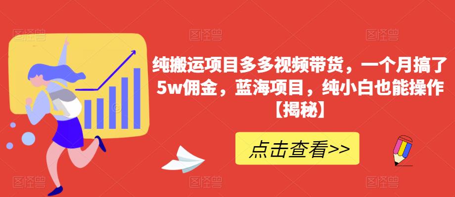 纯搬运项目多多视频带货，一个月搞了5w佣金，蓝海项目，纯小白也能操作【揭秘】 - 网赚资源网-网赚资源网