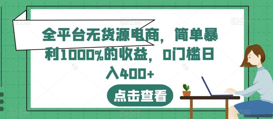 全平台无货源电商，简单暴利1000%的收益，0门槛日入400+【揭秘】 - 网赚资源网-网赚资源网