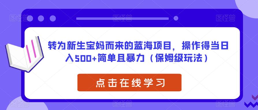 转为新生宝妈而来的蓝海项目，操作得当日入500+简单且暴力（保姆级玩法）【揭秘】 - 网赚资源网-网赚资源网