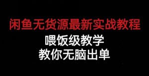 闲鱼无货源最新实战教程，喂饭级教学，教你无脑出单【揭秘】-网赚资源网