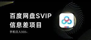 百度网盘SVIP信息差项目,0投入小白极速上手,手机稳定日入300+【揭秘】-网赚资源网