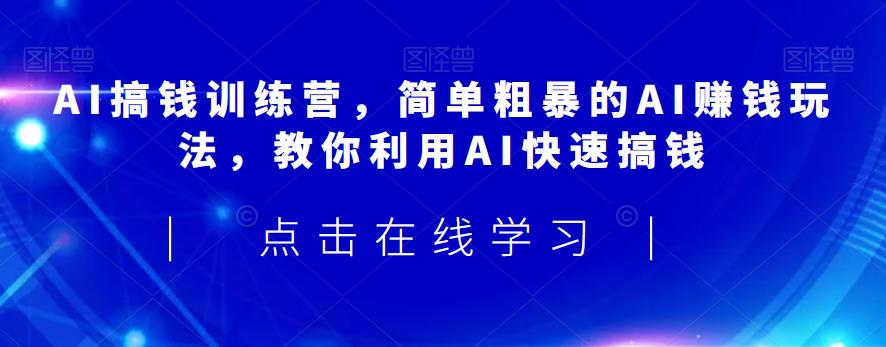 AI搞钱训练营，简单粗暴的AI赚钱玩法，教你利用AI快速搞钱 - 网赚资源网-网赚资源网