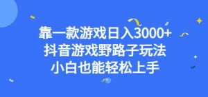 靠一款游戏日入3000+，抖音游戏野路子玩法，小白也能轻松上手【揭秘】-网赚资源网