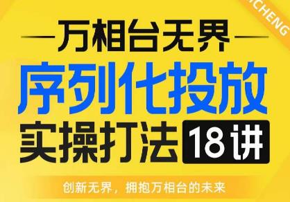 【万相台无界】序列化投放实操18讲线上实战班，全网首推，运营福音！ - 网赚资源网-网赚资源网