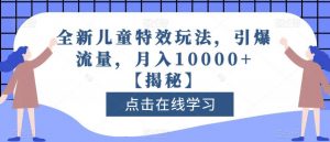 全新儿童特效玩法，引爆流量，月入10000+【揭秘】-网赚资源网