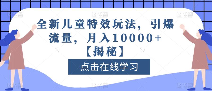 全新儿童特效玩法，引爆流量，月入10000+【揭秘】 - 网赚资源网-网赚资源网