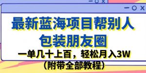 最新蓝海项目帮别人包装朋友圈,一单几十上百,轻松月入3W(附带全部教程)-网赚资源网