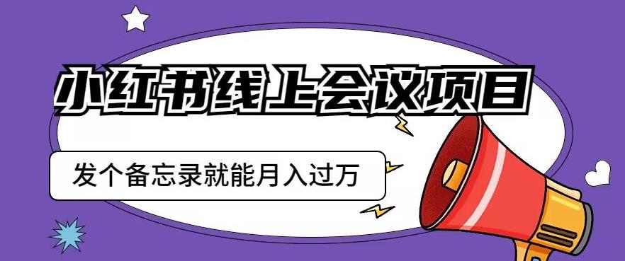 小红书线上会议项目，发一个备忘录笔记就能精准获客月入过万【揭秘】 - 网赚资源网-网赚资源网