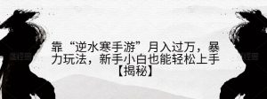 靠“逆水寒手游”月入过万,暴力玩法,新手小白也能轻松上手【揭秘】-网赚资源网
