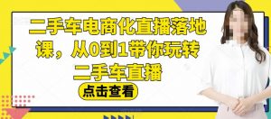 二手车电商化直播落地课,从0到1带你玩转二手车直播-网赚资源网