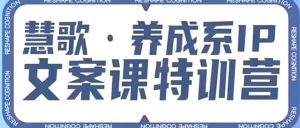 养成系IP文案课特训营,文案心法的天花板,打造养成系IP文案力,洞悉人性营销,让客户追着你收钱-网赚资源网