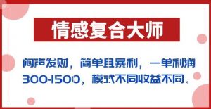 闷声发财的情感复合大师项目，简单且暴利，一单利润300-1500，模式不同收益不同【揭秘】-网赚资源网