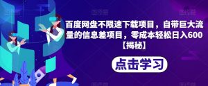 百度网盘不限速下载项目，自带巨大流量的信息差项目，零成本轻松日入600【揭秘】-网赚资源网