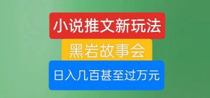 小说推文新玩法，黑岩故事会，日入几百甚至过万元【揭秘】-网赚资源网