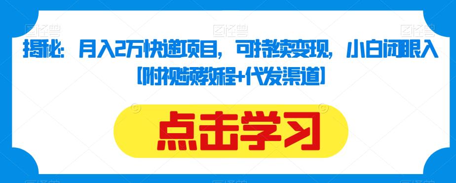 揭秘：月入2万快递项目，可持续变现，小白闭眼入【附视频教程+代发渠道】 - 网赚资源网-网赚资源网
