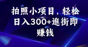 拍照小项目，轻松日入300+逛街即赚钱【揭秘】-网赚资源网