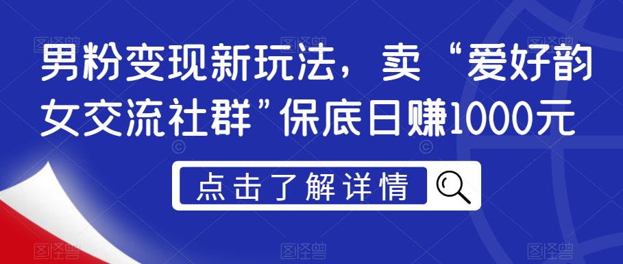 男粉变现新玩法，卖“爱好韵女交流社群”保底日赚1000元【揭秘】 - 网赚资源网-网赚资源网