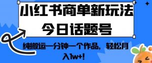 小红书商单新玩法今日话题号，纯搬运一分钟一个作品，轻松月入1w+！【揭秘】-网赚资源网