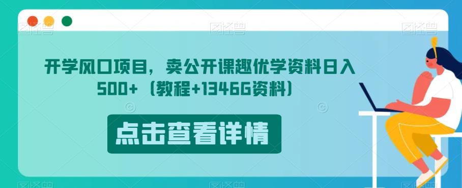开学风口项目，卖公开课趣优学资料日入500+（教程+1346G资料）【揭秘】 - 网赚资源网-网赚资源网