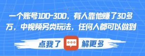 一个账号100-300,有人靠他赚了30多万,中视频另类玩法,任何人都可以做到【揭秘】-网赚资源网