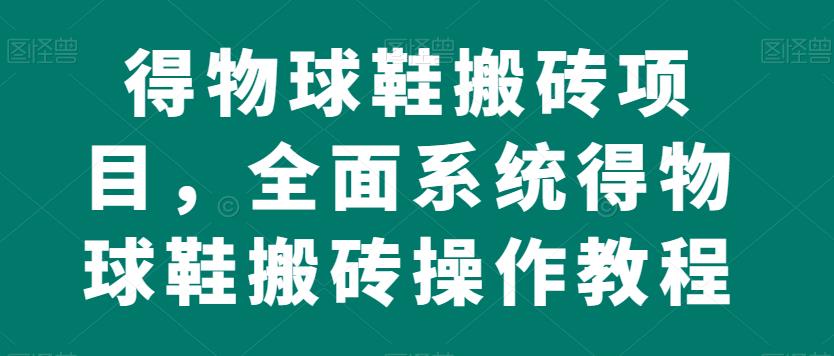 得物球鞋搬砖项目，全面系统得物球鞋搬砖操作教程【揭秘】 - 网赚资源网-网赚资源网