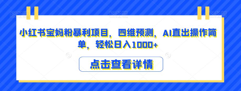 小红书宝妈粉暴利项目，四维预测，AI直出操作简单，轻松日入1000+【揭秘】 - 网赚资源网-网赚资源网