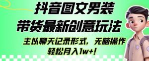 抖音图文男装带货最新创意玩法,主以聊天记录形式,无脑操作轻松月入1w+【揭秘】-网赚资源网