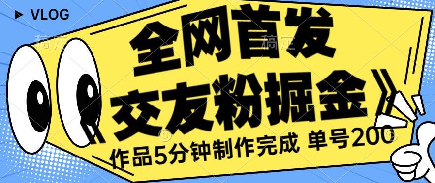 全网首发《交友粉掘金》单号一天躺赚200+作品5分钟制作完成，（长期稳定项目）【揭秘】 - 网赚资源网-网赚资源网