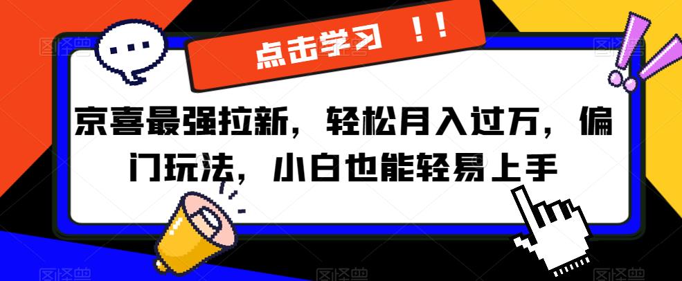 京喜最强拉新，轻松月入过万，偏门玩法，小白也能轻易上手【揭秘】 - 网赚资源网-网赚资源网