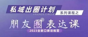 私域出圈计划系列课程之朋友圈表达课，2023全新口碑训练营-网赚资源网