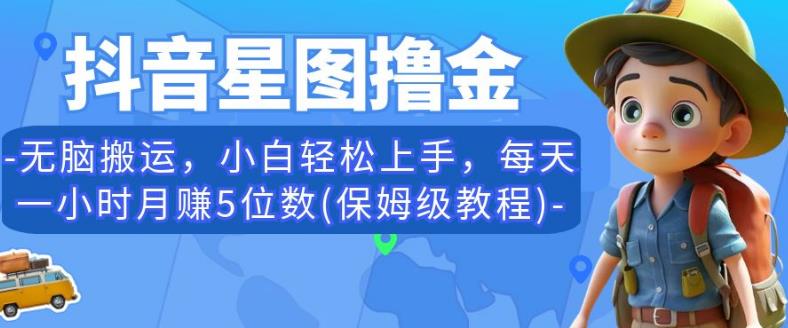抖音星图撸金，无脑搬运，小白轻松上手，每天一小时月赚5位数(保姆级教程)【揭秘】 - 网赚资源网-网赚资源网