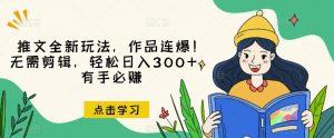 推文全新玩法,作品连爆!无需剪辑,轻松日入300+,有手必赚【揭秘】-网赚资源网
