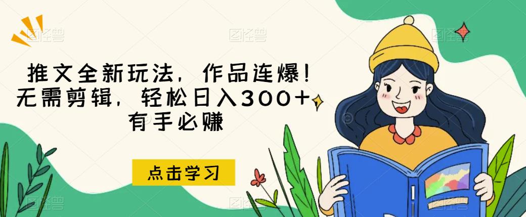 推文全新玩法，作品连爆！无需剪辑，轻松日入300+，有手必赚【揭秘】-网赚资源网