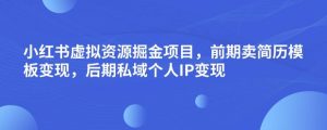 小红书虚拟资源掘金项目,前期卖简历模板变现,后期私域个人IP变现,日入300,长期稳定【揭秘】-网赚资源网