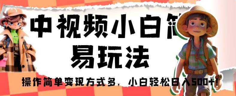 中视频小白简易玩法，操作简单变现方式多，小白轻松日入500+！【揭秘】 - 网赚资源网-网赚资源网