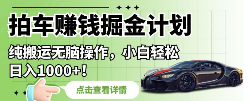拍车赚钱掘金计划，纯搬运无脑操作，小白轻松日入1000+【揭秘】 - 网赚资源网-网赚资源网