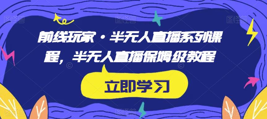前线玩家·半无人直播系列课程，半无人直播保姆级教程 - 网赚资源网-网赚资源网