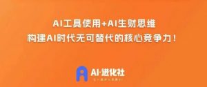 AI进化社·AI商业生财实战课,人人都能上手的AI商业变现课-网赚资源网