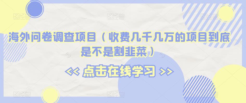 海外问卷调查项目（收费几千几万的项目到底是不是割韭菜）【揭秘】 - 网赚资源网-网赚资源网