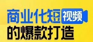 商业化短视频的爆款打造课,带你揭秘爆款短视频的底层逻辑-网赚资源网